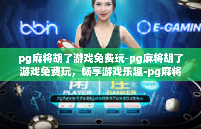 pg麻将胡了游戏免费玩-pg麻将胡了游戏免费玩，畅享游戏乐趣-pg麻将胡了游戏免费玩