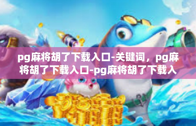 pg麻将胡了下载入口-关键词，pg麻将胡了下载入口-pg麻将胡了下载入口