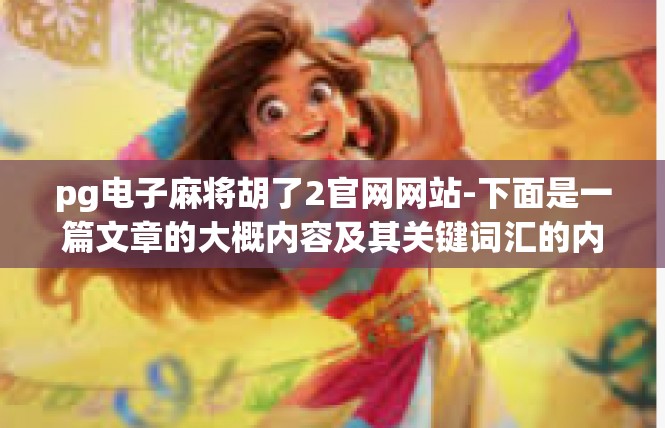 pg电子麻将胡了2官网网站-下面是一篇文章的大概内容及其关键词汇的内容摘要，pg电子麻将胡了2官网网站