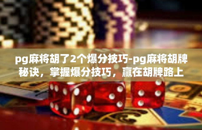 pg麻将胡了2个爆分技巧-pg麻将胡牌秘诀，掌握爆分技巧，赢在胡牌路上-pg麻将胡了2个爆分技巧