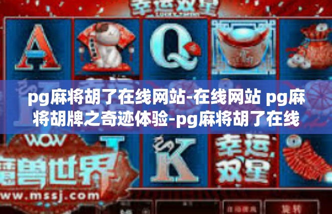 pg麻将胡了在线网站-在线网站 pg麻将胡牌之奇迹体验-pg麻将胡了在线网站
