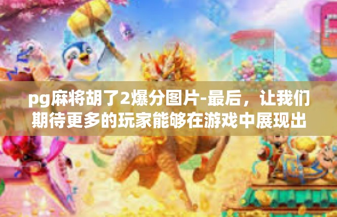 pg麻将胡了2爆分图片-最后，让我们期待更多的玩家能够在游戏中展现出自己的才华和实力，共同创造更多的精彩瞬间和荣耀时刻。pg麻将胡了2爆分图片