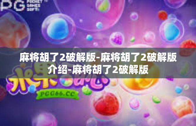 麻将胡了2破解版-麻将胡了2破解版介绍-麻将胡了2破解版