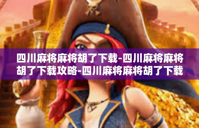 四川麻将麻将胡了下载-四川麻将麻将胡了下载攻略-四川麻将麻将胡了下载