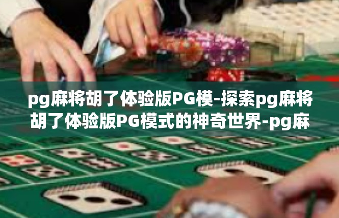 pg麻将胡了体验版PG模-探索pg麻将胡了体验版PG模式的神奇世界-pg麻将胡了体验版PG模
