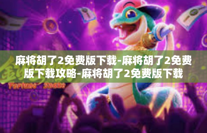 麻将胡了2免费版下载-麻将胡了2免费版下载攻略-麻将胡了2免费版下载