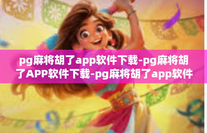 pg麻将胡了app软件下载-pg麻将胡了APP软件下载-pg麻将胡了app软件下载