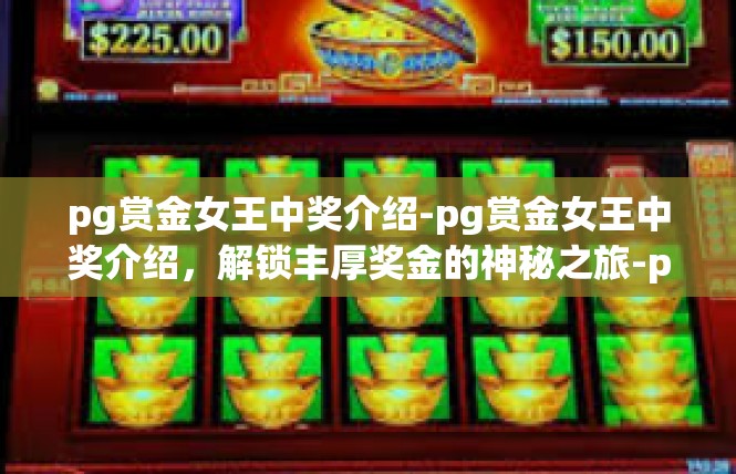 pg赏金女王中奖介绍-pg赏金女王中奖介绍，解锁丰厚奖金的神秘之旅-pg赏金女王中奖介绍