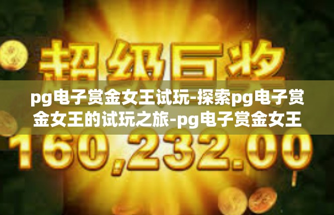 pg电子赏金女王试玩-探索pg电子赏金女王的试玩之旅-pg电子赏金女王试玩