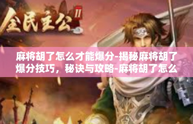 麻将胡了怎么才能爆分-揭秘麻将胡了爆分技巧，秘诀与攻略-麻将胡了怎么才能爆分