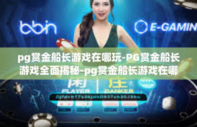 pg赏金船长游戏在哪玩-PG赏金船长游戏全面揭秘-pg赏金船长游戏在哪玩