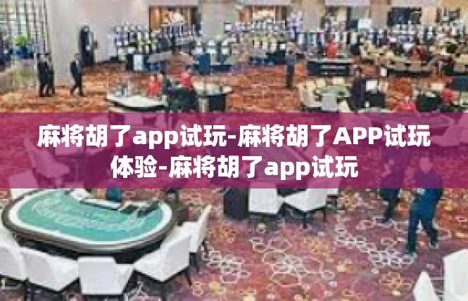 麻将胡了app试玩-麻将胡了APP试玩体验-麻将胡了app试玩