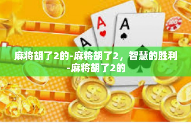 麻将胡了2的-麻将胡了2，智慧的胜利-麻将胡了2的