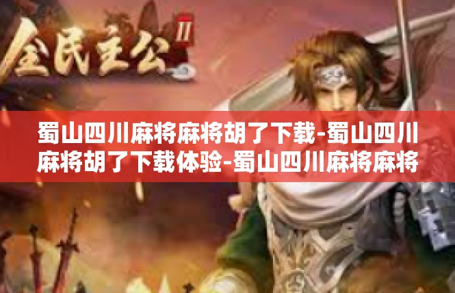 蜀山四川麻将麻将胡了下载-蜀山四川麻将胡了下载体验-蜀山四川麻将麻将胡了下载