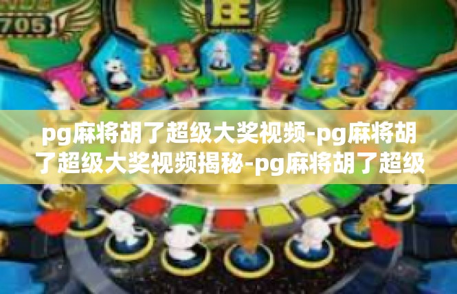pg麻将胡了超级大奖视频-pg麻将胡了超级大奖视频揭秘-pg麻将胡了超级大奖视频