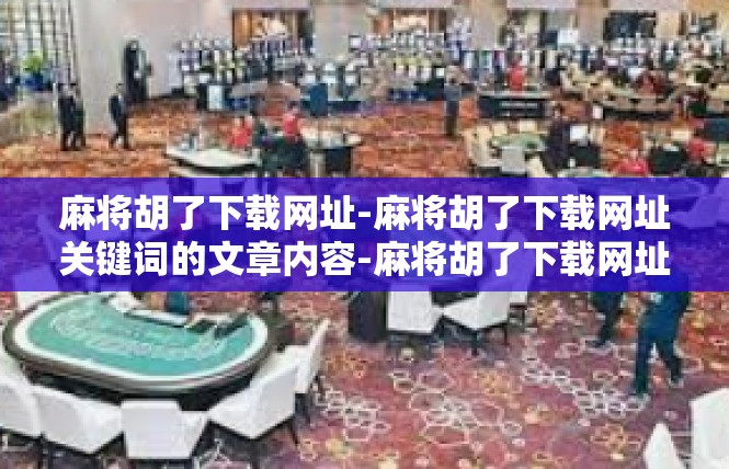 麻将胡了下载网址-麻将胡了下载网址关键词的文章内容-麻将胡了下载网址