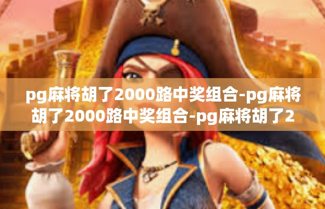 pg麻将胡了2000路中奖组合-pg麻将胡了2000路中奖组合-pg麻将胡了2000路中奖组合