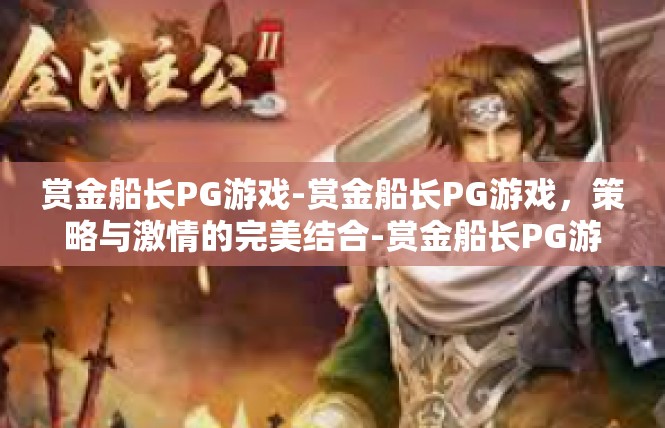 赏金船长PG游戏-赏金船长PG游戏，策略与激情的完美结合-赏金船长PG游戏
