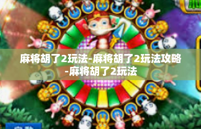 麻将胡了2玩法-麻将胡了2玩法攻略-麻将胡了2玩法