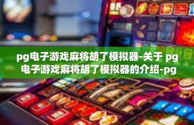 pg电子游戏麻将胡了模拟器-关于 pg 电子游戏麻将胡了模拟器的介绍-pg电子游戏麻将胡了模拟器