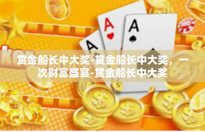 赏金船长中大奖-赏金船长中大奖，一次财富盛宴-赏金船长中大奖