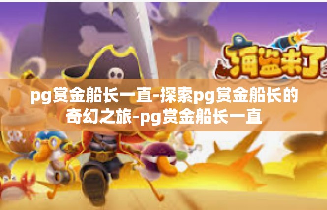 pg赏金船长一直-探索pg赏金船长的奇幻之旅-pg赏金船长一直
