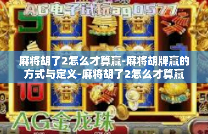 麻将胡了2怎么才算赢-麻将胡牌赢的方式与定义-麻将胡了2怎么才算赢