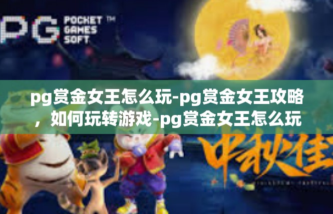 pg赏金女王怎么玩-pg赏金女王攻略，如何玩转游戏-pg赏金女王怎么玩