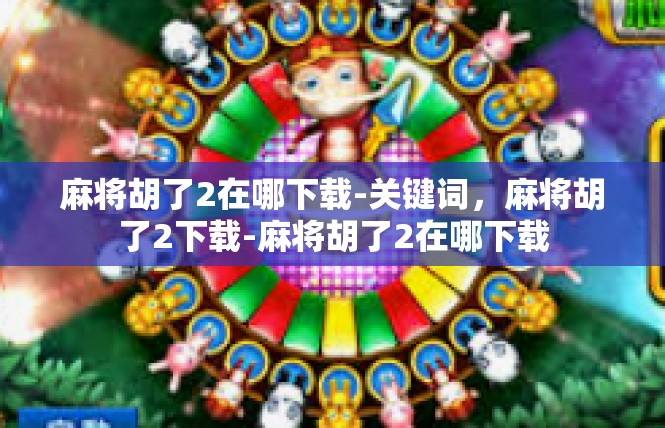 麻将胡了2在哪下载-关键词，麻将胡了2下载-麻将胡了2在哪下载