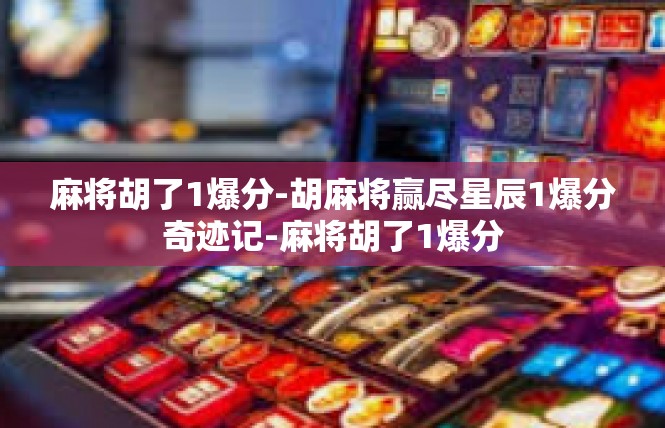 麻将胡了1爆分-胡麻将赢尽星辰1爆分奇迹记-麻将胡了1爆分