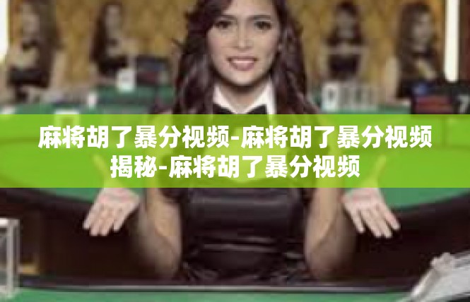 麻将胡了暴分视频-麻将胡了暴分视频揭秘-麻将胡了暴分视频