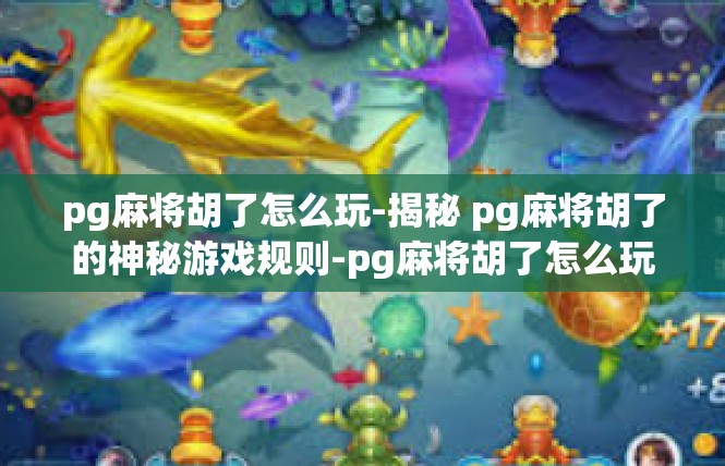 pg麻将胡了怎么玩-揭秘 pg麻将胡了的神秘游戏规则-pg麻将胡了怎么玩