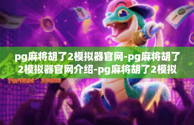 pg麻将胡了2模拟器官网-pg麻将胡了2模拟器官网介绍-pg麻将胡了2模拟器官网