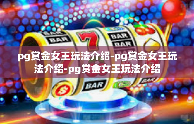 pg赏金女王玩法介绍-pg赏金女王玩法介绍-pg赏金女王玩法介绍