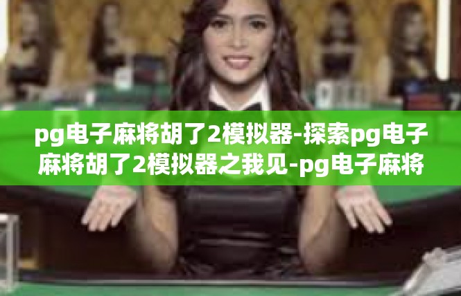 pg电子麻将胡了2模拟器-探索pg电子麻将胡了2模拟器之我见-pg电子麻将胡了2模拟器