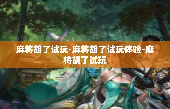 麻将胡了试玩-麻将胡了试玩体验-麻将胡了试玩