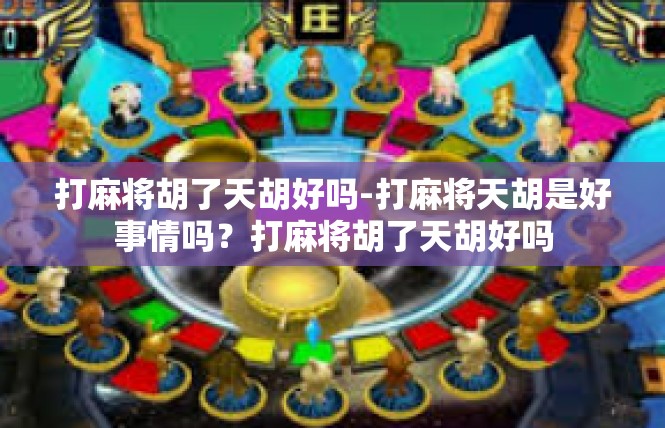 打麻将胡了天胡好吗-打麻将天胡是好事情吗？打麻将胡了天胡好吗