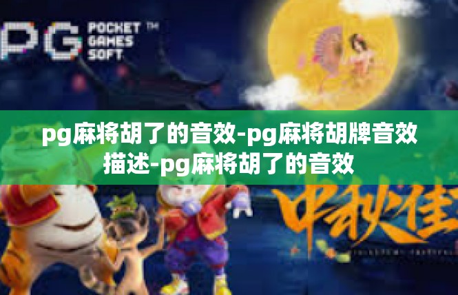 pg麻将胡了的音效-pg麻将胡牌音效描述-pg麻将胡了的音效
