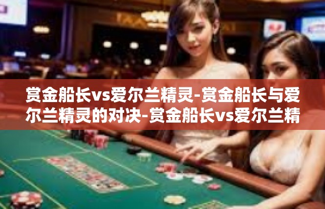 赏金船长vs爱尔兰精灵-赏金船长与爱尔兰精灵的对决-赏金船长vs爱尔兰精灵