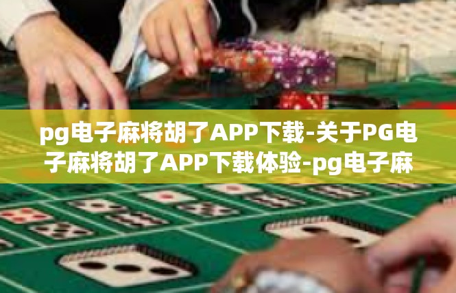 pg电子麻将胡了APP下载-关于PG电子麻将胡了APP下载体验-pg电子麻将胡了APP下载
