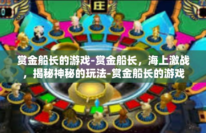 赏金船长的游戏-赏金船长，海上激战，揭秘神秘的玩法-赏金船长的游戏