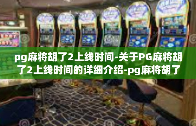 pg麻将胡了2上线时间-关于PG麻将胡了2上线时间的详细介绍-pg麻将胡了2上线时间