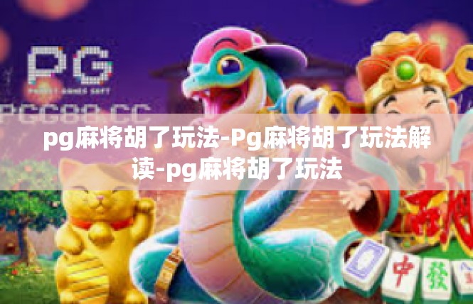 pg麻将胡了玩法-Pg麻将胡了玩法解读-pg麻将胡了玩法