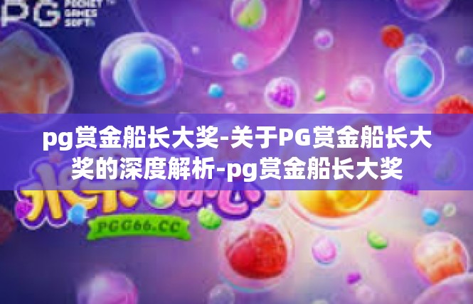 pg赏金船长大奖-关于PG赏金船长大奖的深度解析-pg赏金船长大奖