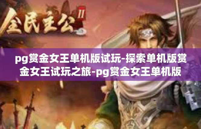 pg赏金女王单机版试玩-探索单机版赏金女王试玩之旅-pg赏金女王单机版试玩