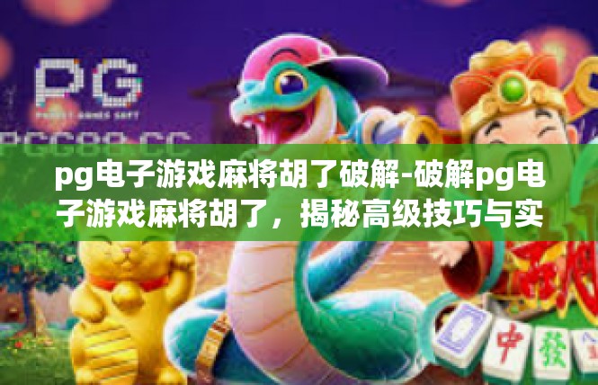 pg电子游戏麻将胡了破解-破解pg电子游戏麻将胡了，揭秘高级技巧与实用攻略-pg电子游戏麻将胡了破解