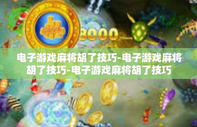 电子游戏麻将胡了技巧-电子游戏麻将胡了技巧-电子游戏麻将胡了技巧
