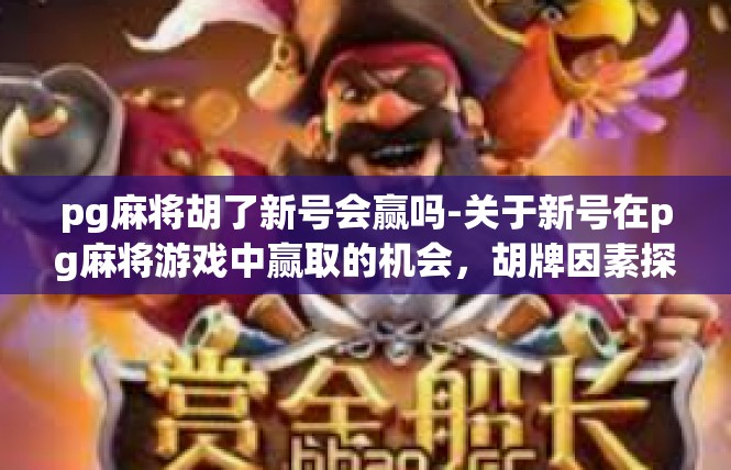 pg麻将胡了新号会赢吗-关于新号在pg麻将游戏中赢取的机会，胡牌因素探讨-pg麻将胡了新号会赢吗