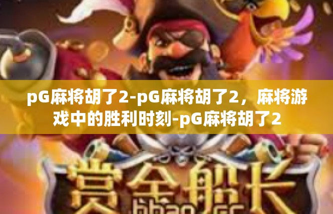 pG麻将胡了2-pG麻将胡了2，麻将游戏中的胜利时刻-pG麻将胡了2