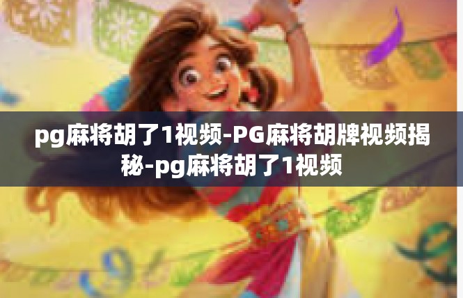 pg麻将胡了1视频-PG麻将胡牌视频揭秘-pg麻将胡了1视频